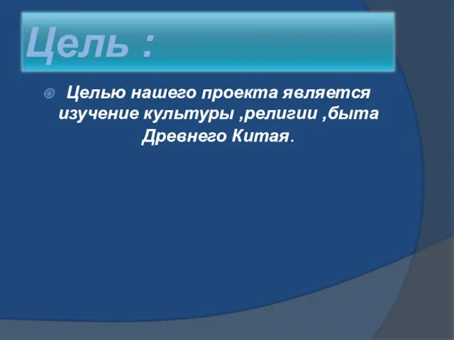 Целью нашего проекта является изучение культуры ,религии ,быта Древнего Китая.