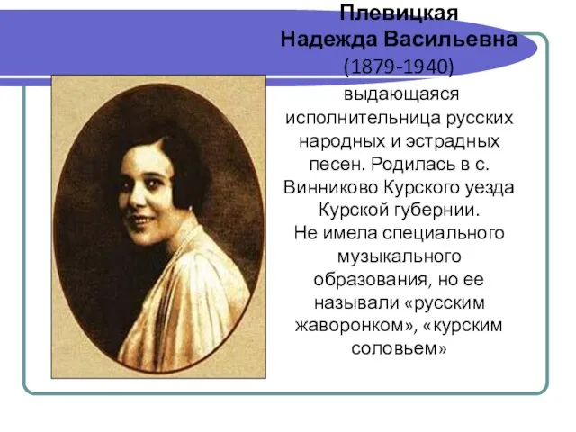 Плевицкая Надежда Васильевна (1879-1940) выдающаяся исполнительница русских народных и эстрадных песен. Родилась