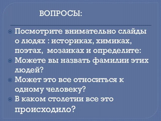 Посмотрите внимательно слайды о людях : историках, химиках, поэтах, мозаиках и определите: