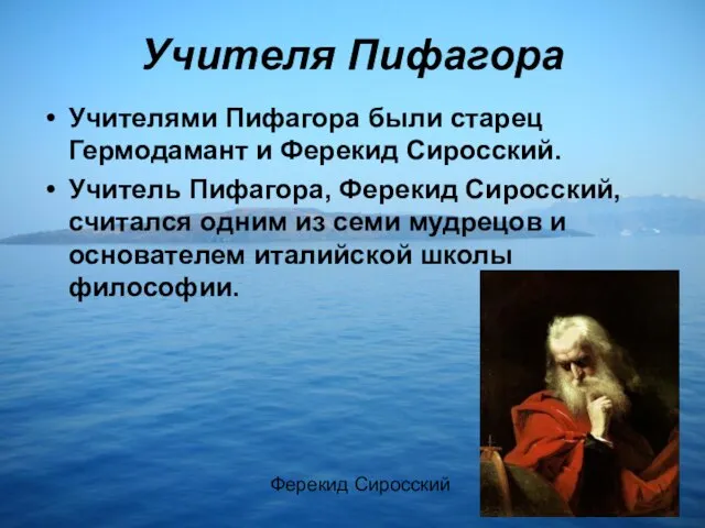 Учителя Пифагора Учителями Пифагора были старец Гермодамант и Ферекид Сиросский. Учитель Пифагора,