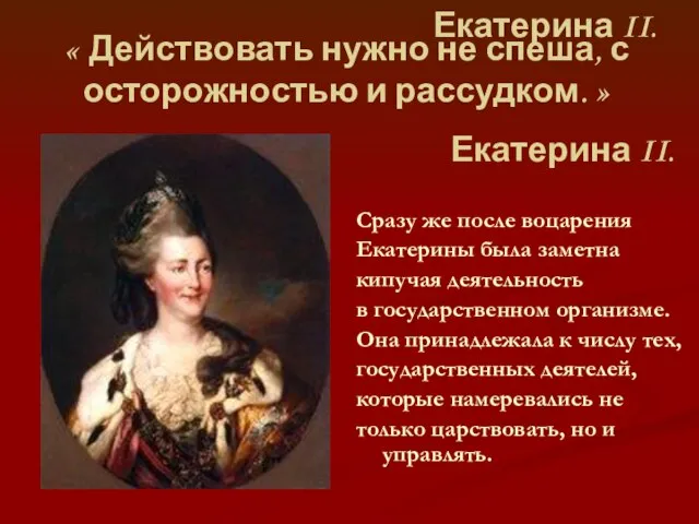 « Действовать нужно не спеша, с осторожностью и рассудком. » Екатерина II.