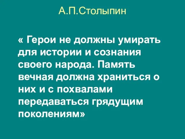 А.П.Столыпин « Герои не должны умирать для истории и сознания своего народа.