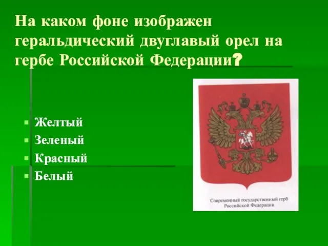 На каком фоне изображен геральдический двуглавый орел на гербе Российской Федерации? Желтый Зеленый Красный Белый