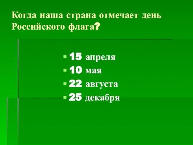 Когда наша страна отмечает день Российского флага? 15 апреля 10 мая 22 августа 25 декабря