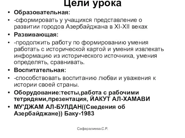 Сафаралиева.С.Р. Цели урока Образовательная: -сформировать у учащихся представление о развитии городов Азербайджана