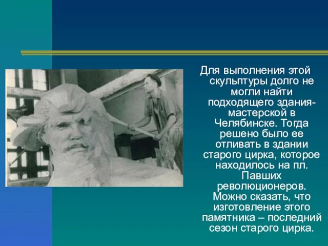 Для выполнения этой скульптуры долго не могли найти подходящего здания-мастерской в Челябинске.