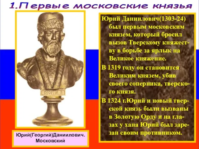 Юрий Даниилович(1303-24) был первым московским князем, который бросил вызов Тверскому княжест-ву в