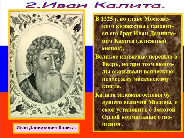 2.Иван Калита. В 1325 г. во главе Московс-кого княжества становит-ся его брат