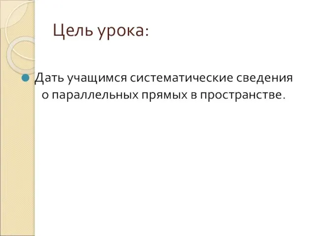 Цель урока: Дать учащимся систематические сведения о параллельных прямых в пространстве.