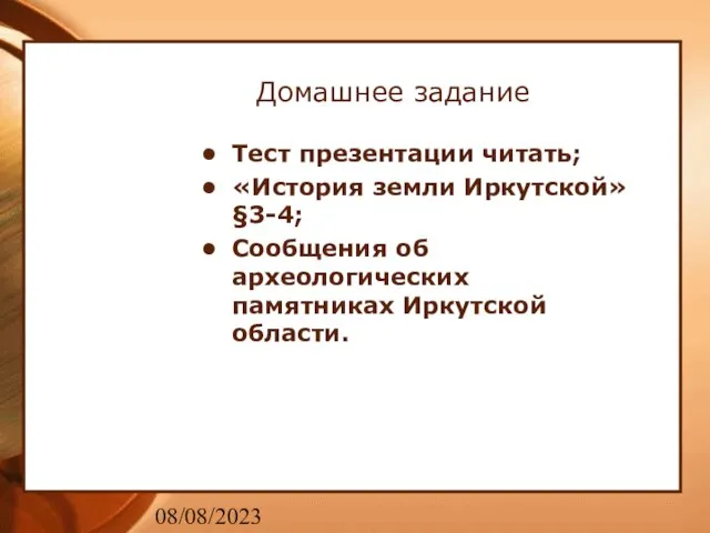 08/08/2023 Домашнее задание Тест презентации читать; «История земли Иркутской» §3-4; Сообщения об археологических памятниках Иркутской области.