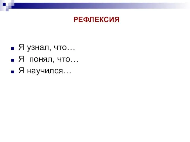 Я узнал, что… Я понял, что… Я научился… РЕФЛЕКСИЯ