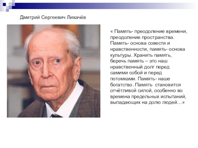 Дмитрий Сергеевич Лихачёв « Память- преодоление времени, преодоление пространства. Память- основа совести