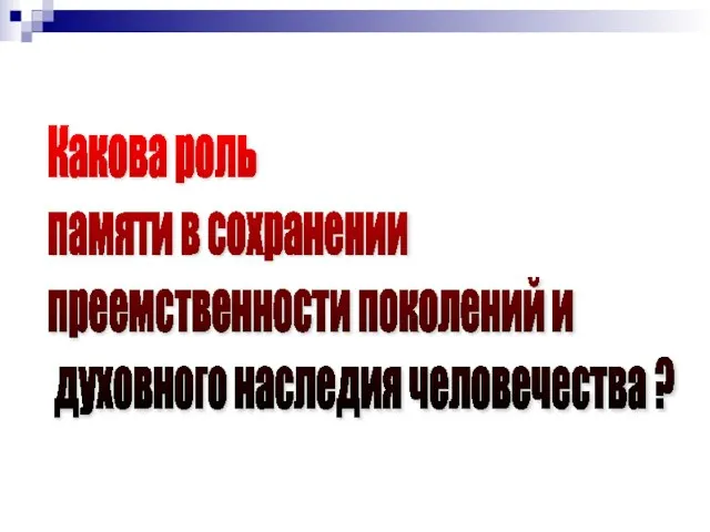 Какова роль памяти в сохранении преемственности поколений и духовного наследия человечества ?