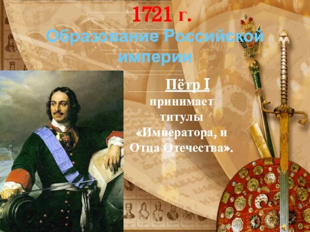 Образование Российской империи Пётр I принимает титулы «Императора, и Отца Отечества». 1721 г.