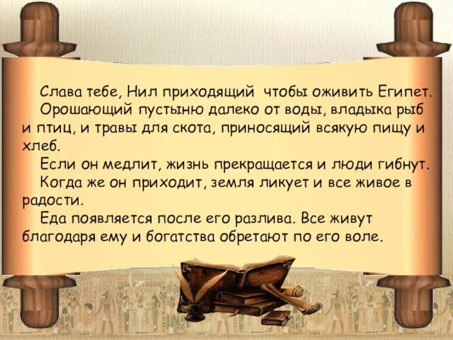 Слава тебе, Нил приходящий чтобы оживить Египет. Орошающий пустыню далеко от воды,