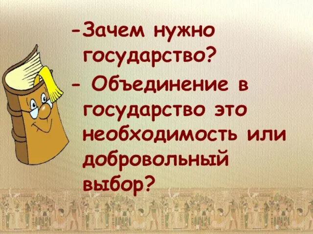 Зачем нужно государство? Объединение в государство это необходимость или добровольный выбор?