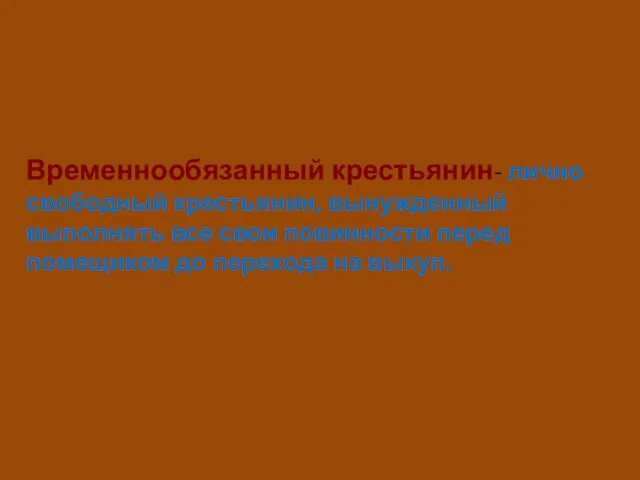 Временнообязанный крестьянин- лично свободный крестьянин, вынужденный выполнять все свои повинности перед помещиком до перехода на выкуп.