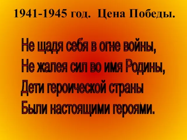 1941-1945 год. Цена Победы. Не щадя себя в огне войны, Не жалея