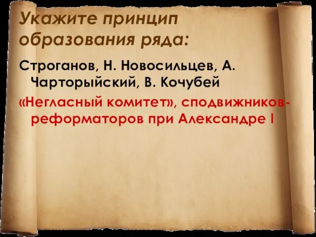 Укажите принцип образования ряда: Строганов, Н. Новосильцев, А. Чарторыйский, В. Кочубей «Негласный