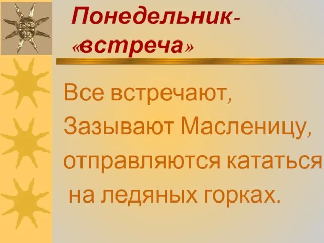 Понедельник- «встреча» Все встречают, Зазывают Масленицу, отправляются кататься на ледяных горках.