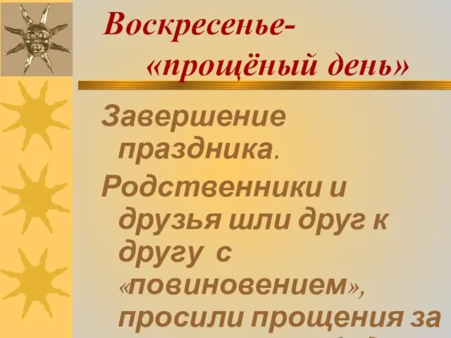 Воскресенье- «прощёный день» Завершение праздника. Родственники и друзья шли друг к другу