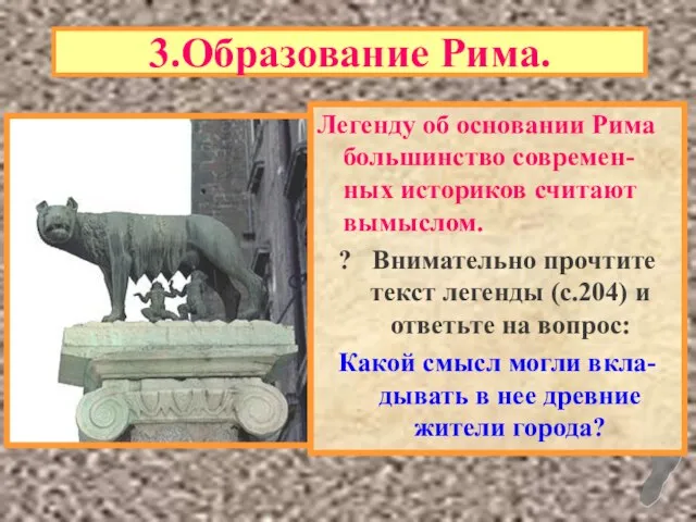 3.Образование Рима. Легенду об основании Рима большинство современ-ных историков считают вымыслом. ?