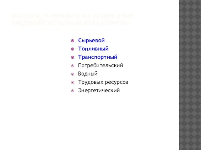 ФАКТОРЫ, ВЛИЯЮЩИЕ НА РАЗМЕЩЕНИЕ ПРЕДПРИЯТИЙ ЧЕРНОЙ МЕТАЛЛУРГИИ: Сырьевой Топливный Транспортный Потребительский Водный Трудовых ресурсов Энергетический