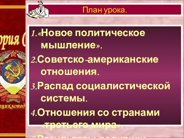 1.«Новое политическое мышление». 2.Советско-американские отношения. 3.Распад социалистической системы. 4.Отношения со странами «третьего