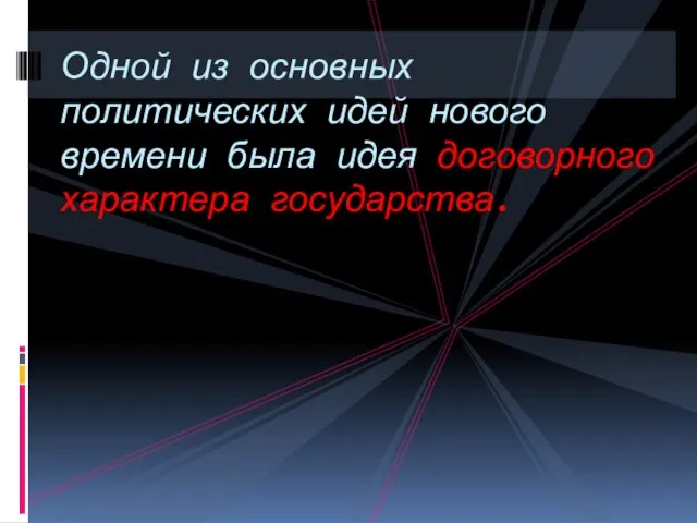 Одной из основных политических идей нового времени была идея договорного характера государства.