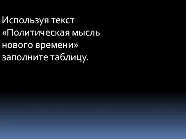 Используя текст «Политическая мысль нового времени» заполните таблицу.