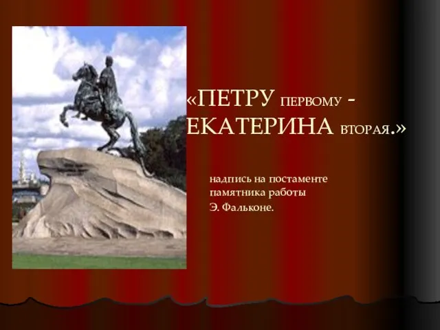 «ПЕТРУ ПЕРВОМУ - ЕКАТЕРИНА ВТОРАЯ.» надпись на постаменте памятника работы Э. Фальконе.