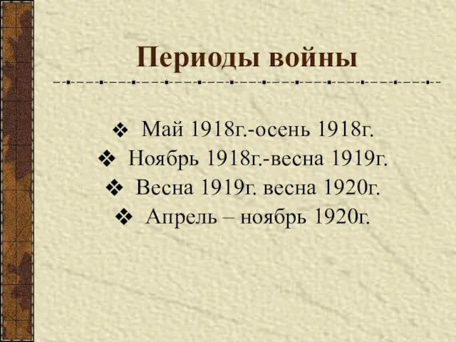 Периоды войны Май 1918г.-осень 1918г. Ноябрь 1918г.-весна 1919г. Весна 1919г. весна 1920г. Апрель – ноябрь 1920г.