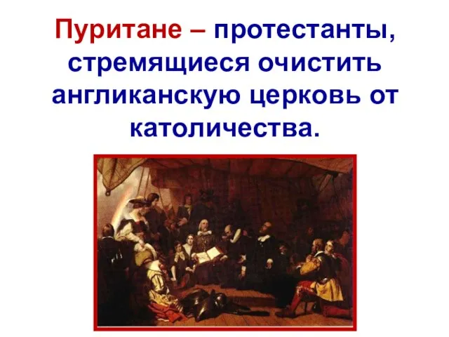 Пуритане – протестанты, стремящиеся очистить англиканскую церковь от католичества.