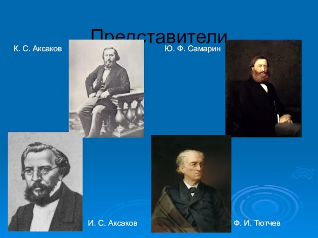 Представители К. С. Аксаков И. С. Аксаков Ю. Ф. Самарин Ф. И. Тютчев