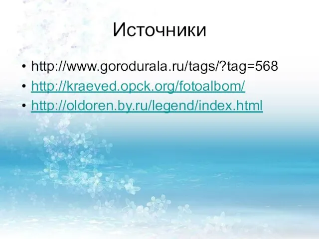 Источники http://www.gorodurala.ru/tags/?tag=568 http://kraeved.opck.org/fotoalbom/ http://oldoren.by.ru/legend/index.html