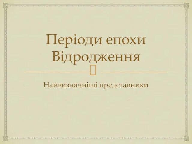 Періоди епохи Відродження Найвизначніші представники