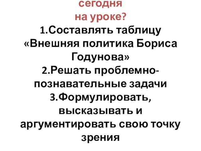 Чему я могу научиться сегодня на уроке? 1.Составлять таблицу «Внешняя политика Бориса