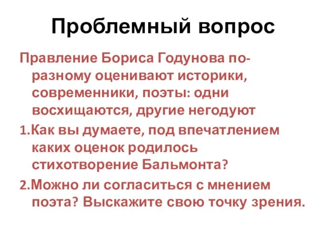 Проблемный вопрос Правление Бориса Годунова по-разному оценивают историки, современники, поэты: одни восхищаются,