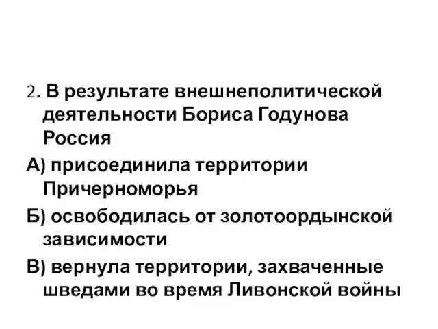 2. В результате внешнеполитической деятельности Бориса Годунова Россия А) присоединила территории Причерноморья