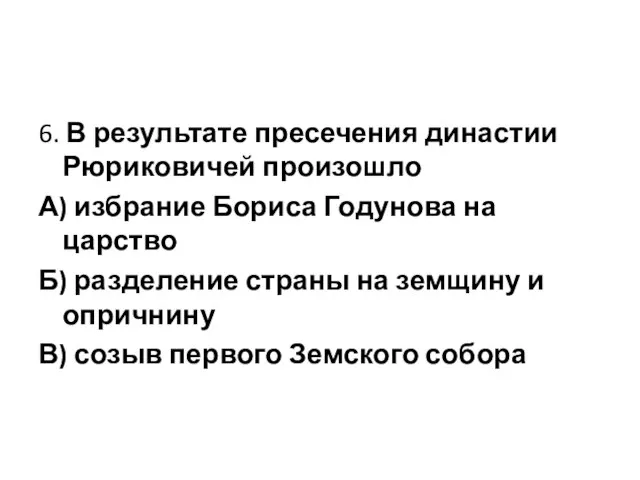 6. В результате пресечения династии Рюриковичей произошло А) избрание Бориса Годунова на