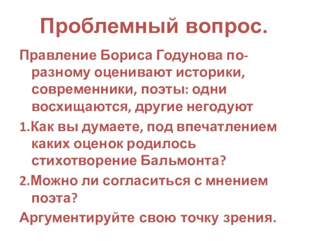 Проблемный вопрос. Правление Бориса Годунова по-разному оценивают историки, современники, поэты: одни восхищаются,