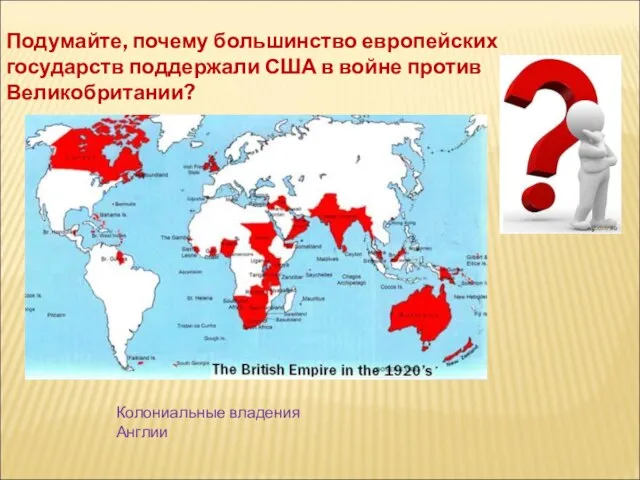 Подумайте, почему большинство европейских государств поддержали США в войне против Великобритании? Колониальные владения Англии