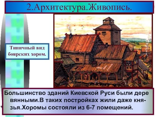 2.Архитектура.Живопись. Большинство зданий Киевской Руси были дере вянными.В таких постройках жили даже