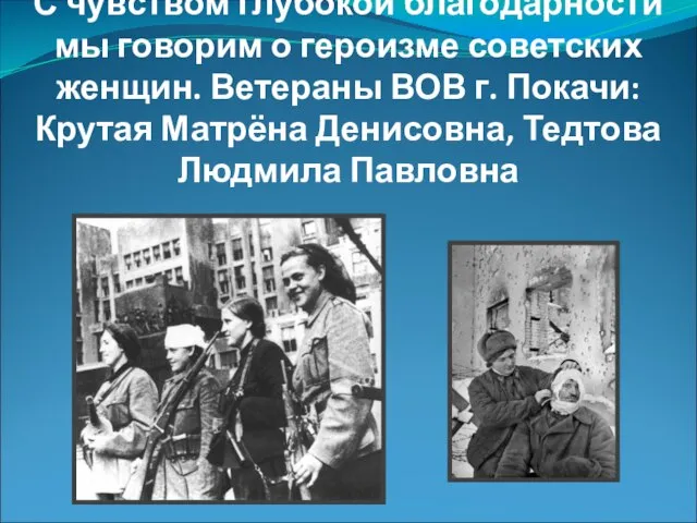 С чувством глубокой благодарности мы говорим о героизме советских женщин. Ветераны ВОВ