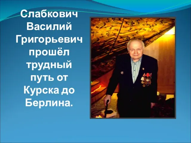 Слабкович Василий Григорьевич прошёл трудный путь от Курска до Берлина.