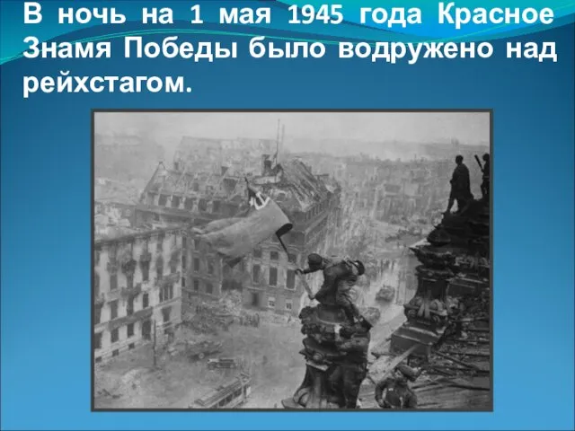 В ночь на 1 мая 1945 года Красное Знамя Победы было водружено над рейхстагом.