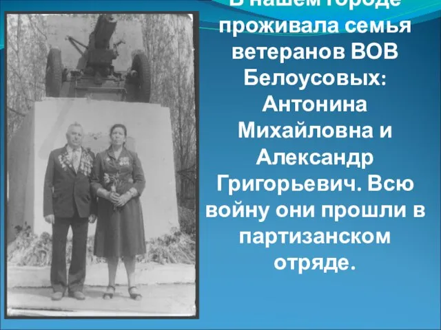 В нашем городе проживала семья ветеранов ВОВ Белоусовых: Антонина Михайловна и Александр