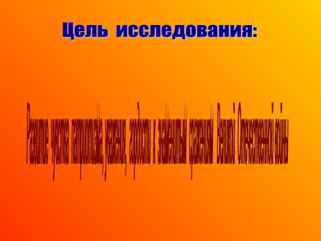 Развитие чувства патриотизма, уважения, гордости к знаменитым сражениям Великой Отечественной войны Цель исследования: