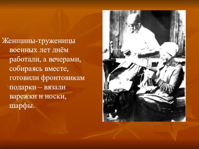 Женщины-труженицы военных лет днём работали, а вечерами, собираясь вместе, готовили фронтовикам подарки