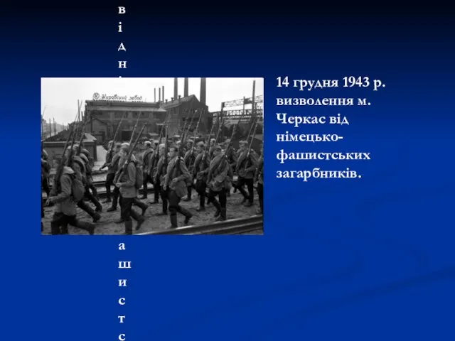 14 грудня 1943 р. визволення м. Черкас від німецько-фашистських загарбників. 14 грудня